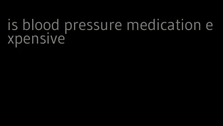 is blood pressure medication expensive