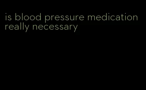 is blood pressure medication really necessary