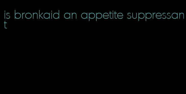 is bronkaid an appetite suppressant