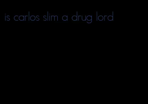 is carlos slim a drug lord