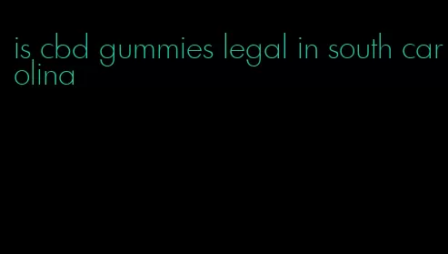 is cbd gummies legal in south carolina