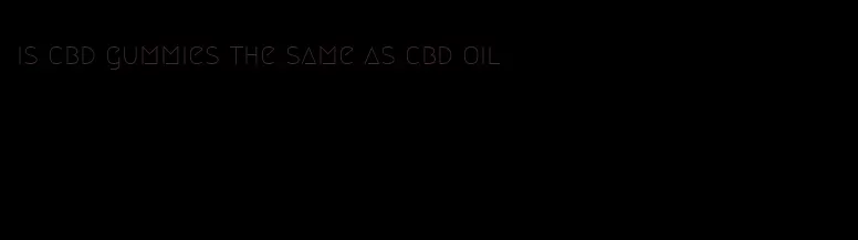 is cbd gummies the same as cbd oil