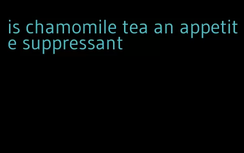 is chamomile tea an appetite suppressant