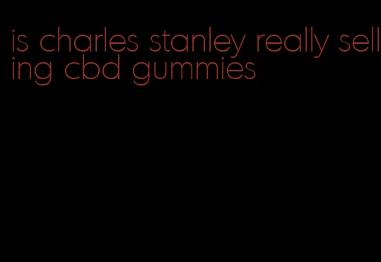 is charles stanley really selling cbd gummies