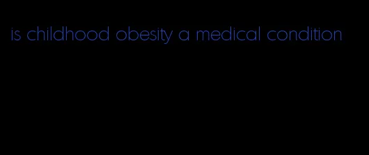 is childhood obesity a medical condition