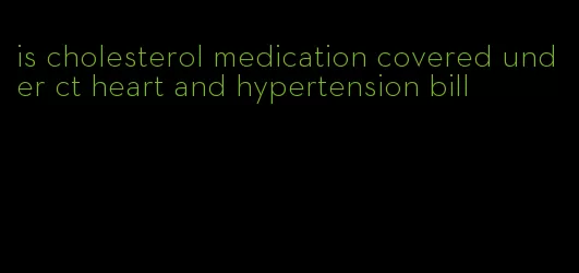 is cholesterol medication covered under ct heart and hypertension bill