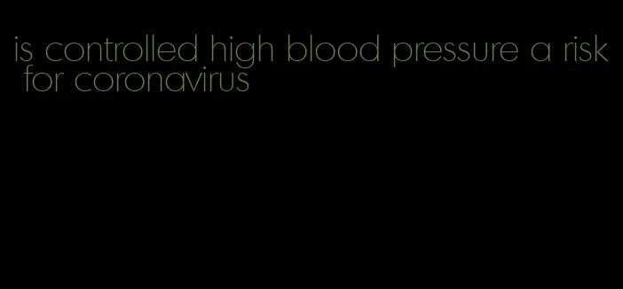 is controlled high blood pressure a risk for coronavirus