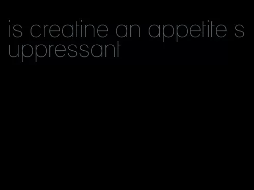 is creatine an appetite suppressant