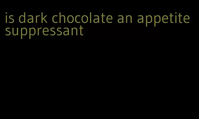 is dark chocolate an appetite suppressant