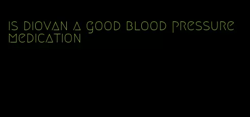 is diovan a good blood pressure medication