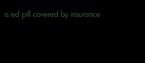 is ed pill covered by insurance