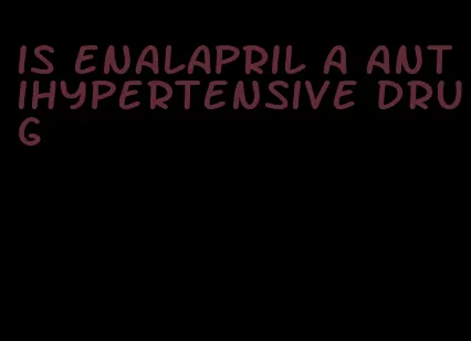 is enalapril a antihypertensive drug