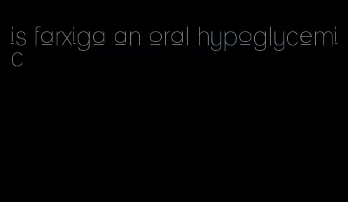 is farxiga an oral hypoglycemic