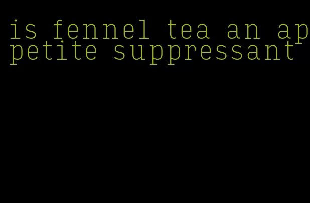 is fennel tea an appetite suppressant