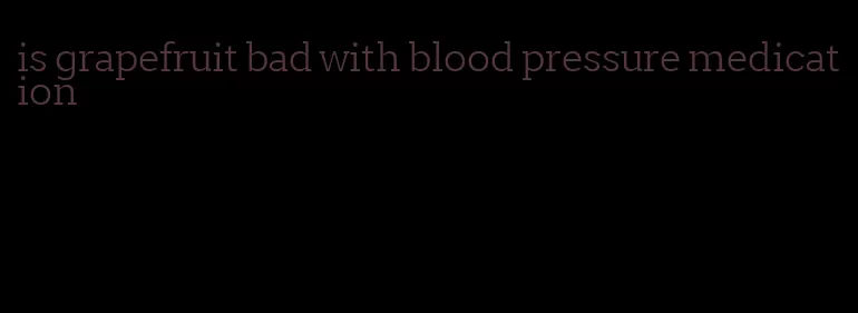 is grapefruit bad with blood pressure medication