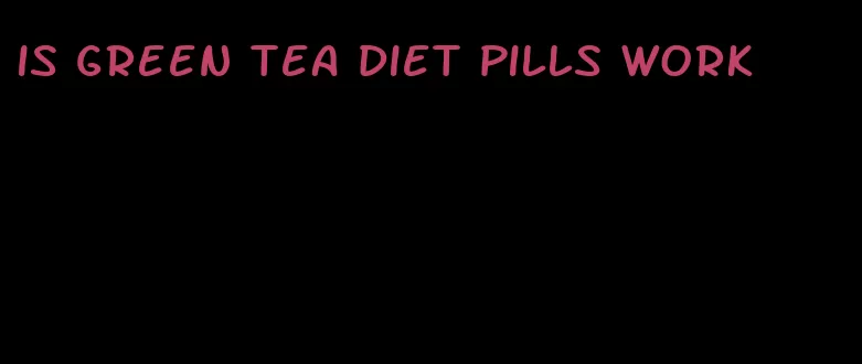 is green tea diet pills work