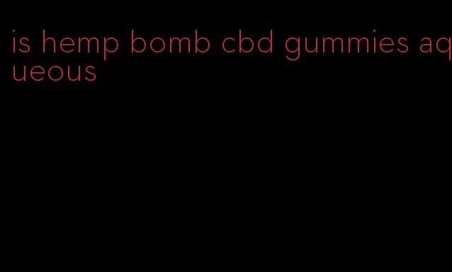 is hemp bomb cbd gummies aqueous