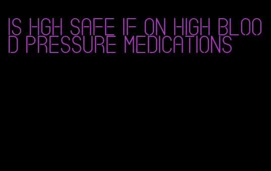 is hgh safe if on high blood pressure medications