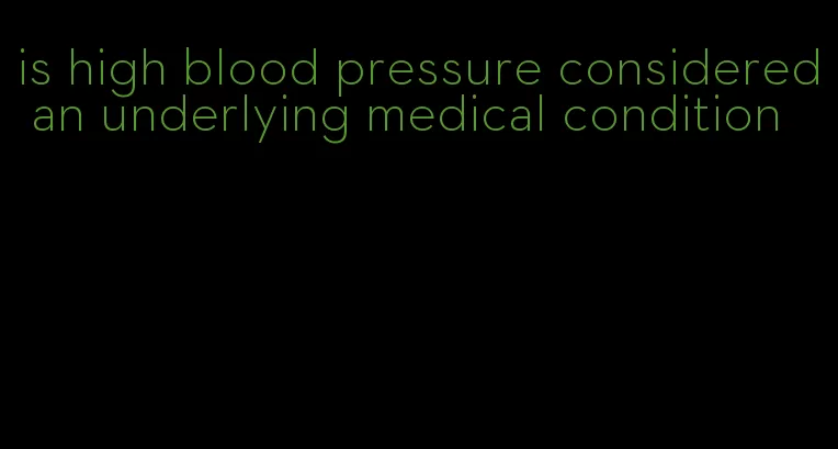 is high blood pressure considered an underlying medical condition