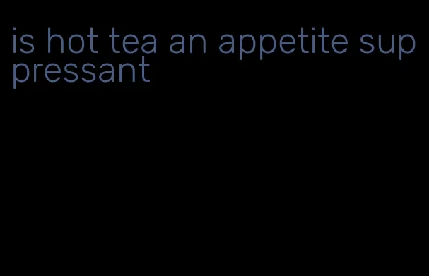 is hot tea an appetite suppressant