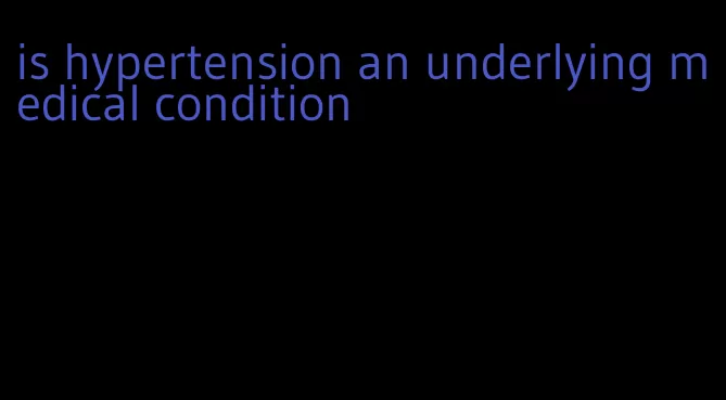 is hypertension an underlying medical condition