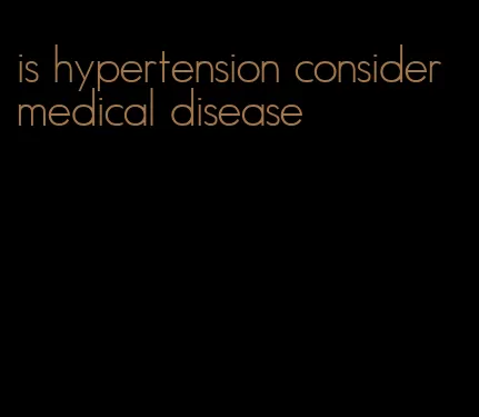 is hypertension consider medical disease