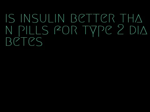 is insulin better than pills for type 2 diabetes