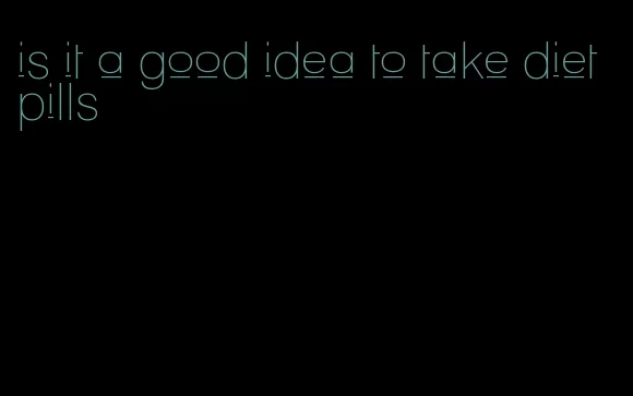 is it a good idea to take diet pills