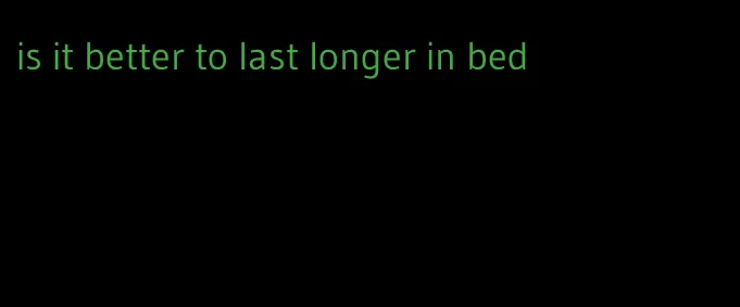 is it better to last longer in bed