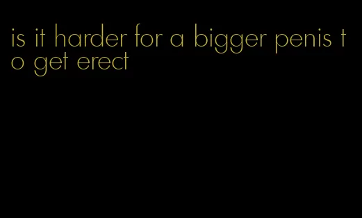 is it harder for a bigger penis to get erect