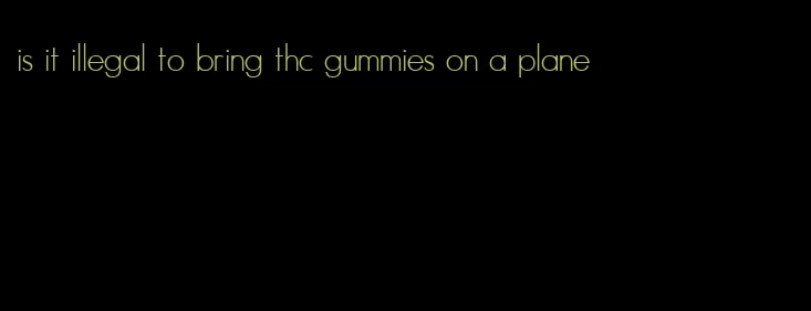 is it illegal to bring thc gummies on a plane