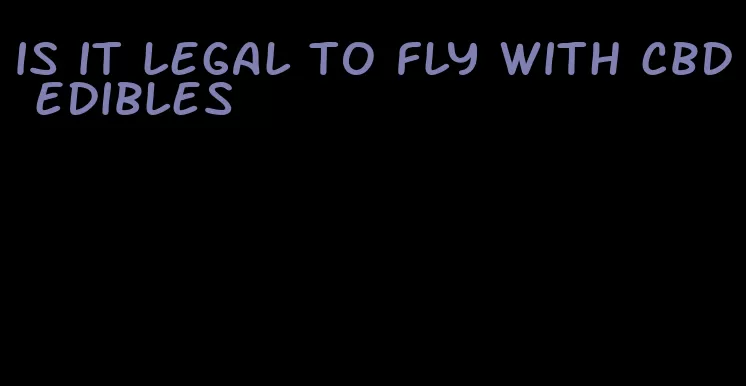 is it legal to fly with cbd edibles