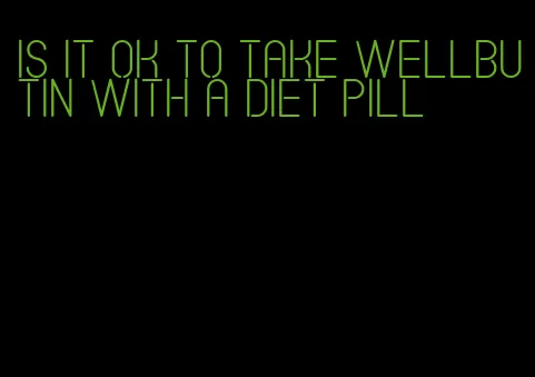 is it ok to take wellbutin with a diet pill