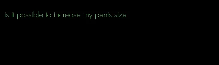 is it possible to increase my penis size