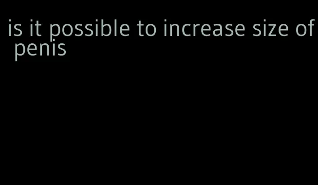 is it possible to increase size of penis