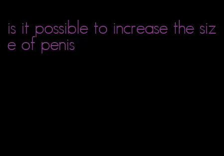 is it possible to increase the size of penis