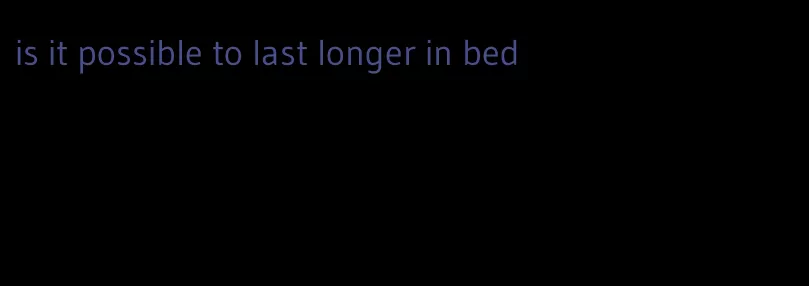 is it possible to last longer in bed