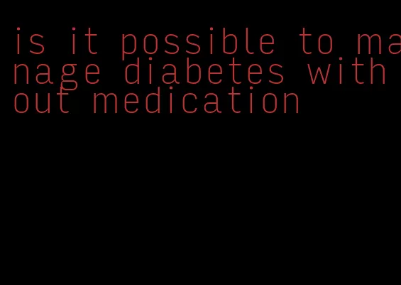 is it possible to manage diabetes without medication