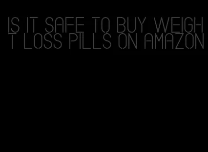 is it safe to buy weight loss pills on amazon