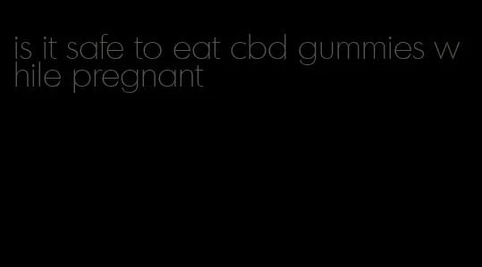 is it safe to eat cbd gummies while pregnant