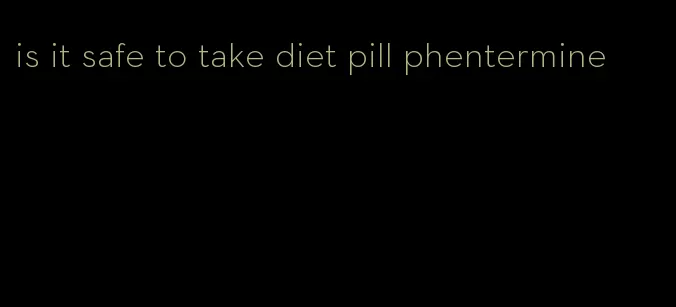 is it safe to take diet pill phentermine