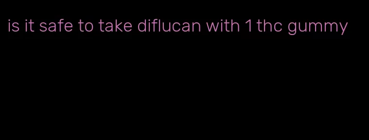 is it safe to take diflucan with 1 thc gummy