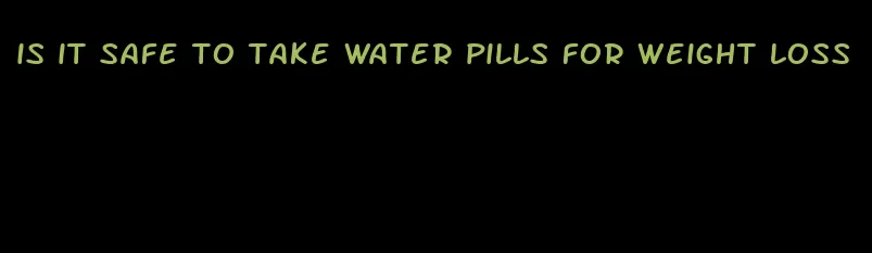 is it safe to take water pills for weight loss