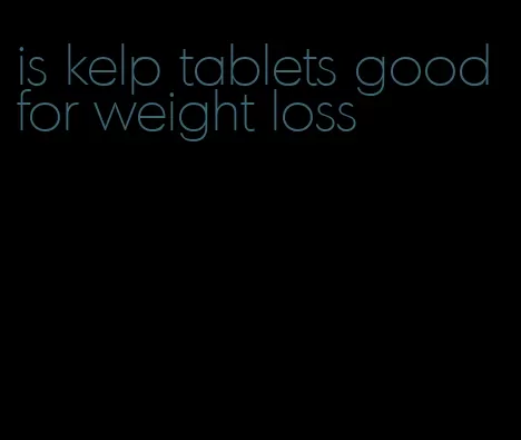 is kelp tablets good for weight loss