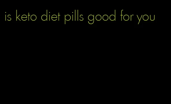 is keto diet pills good for you