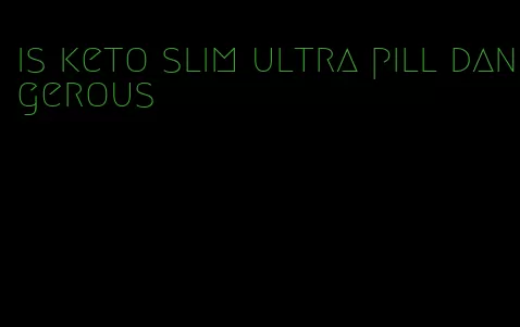 is keto slim ultra pill dangerous