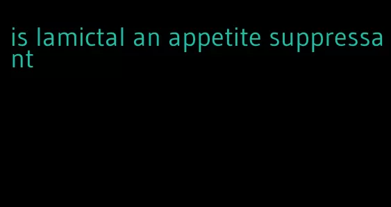 is lamictal an appetite suppressant