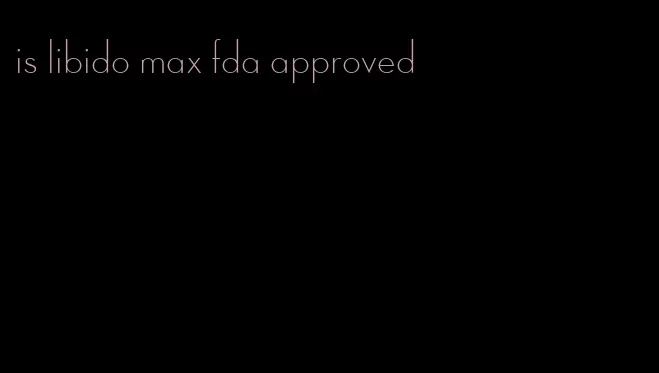 is libido max fda approved