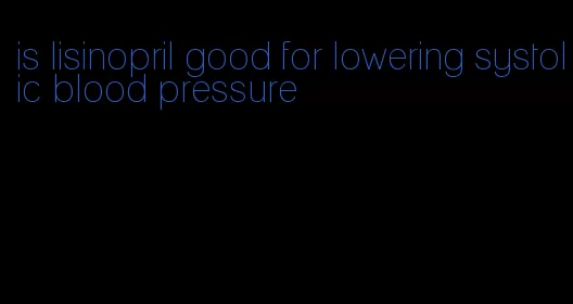 is lisinopril good for lowering systolic blood pressure