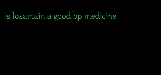 is losartain a good bp medicine